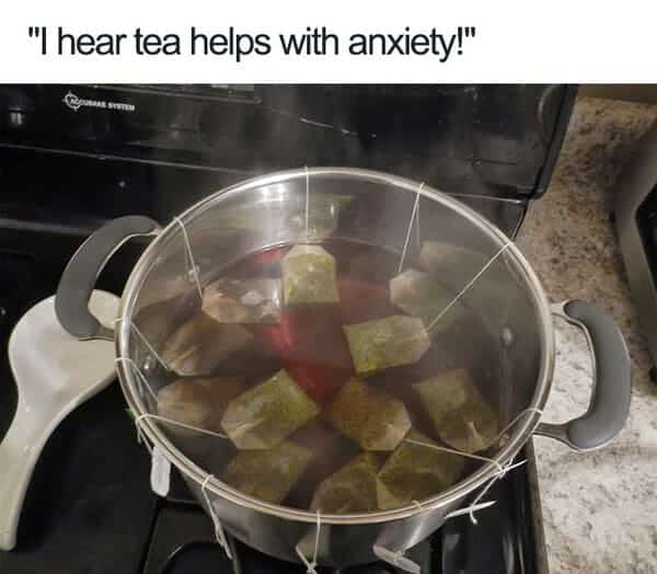 i hear tea helps with anxiety meme