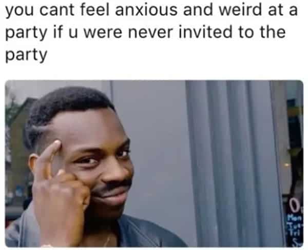 can't feel anxious weird at party anxiety meme
